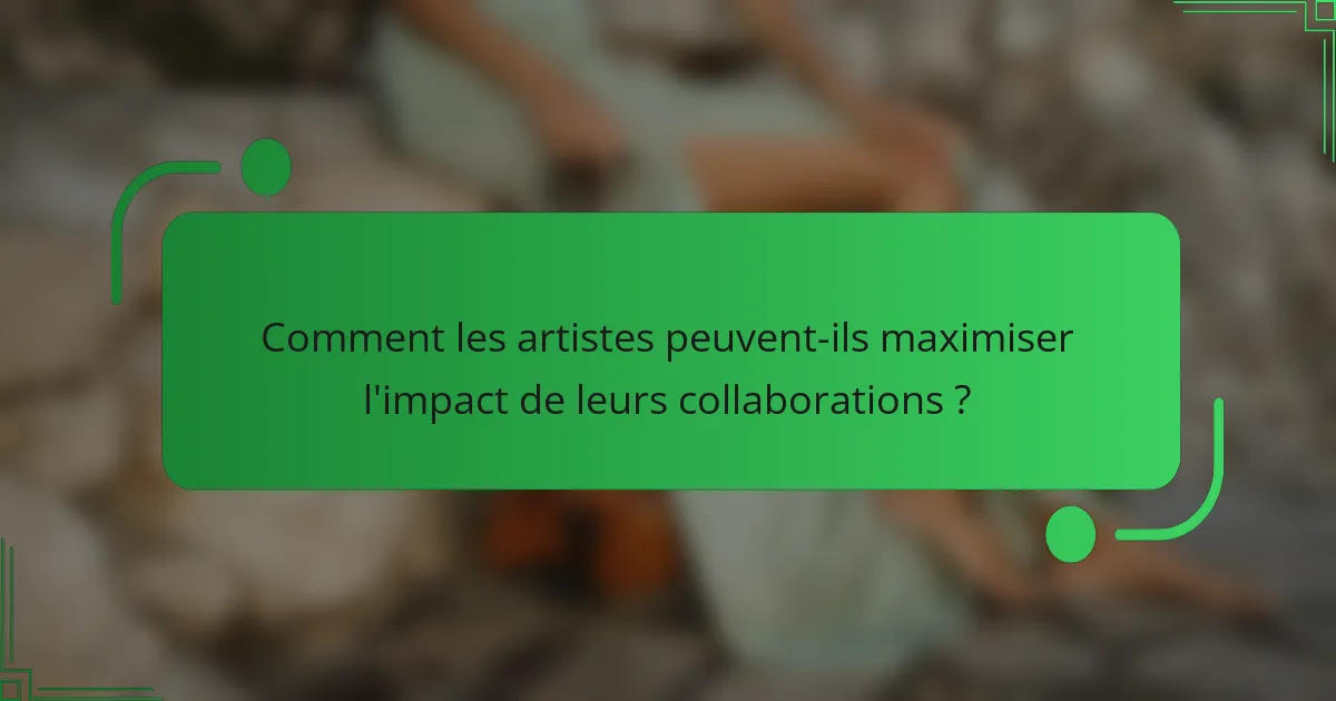 Comment les artistes peuvent-ils maximiser l'impact de leurs collaborations ?