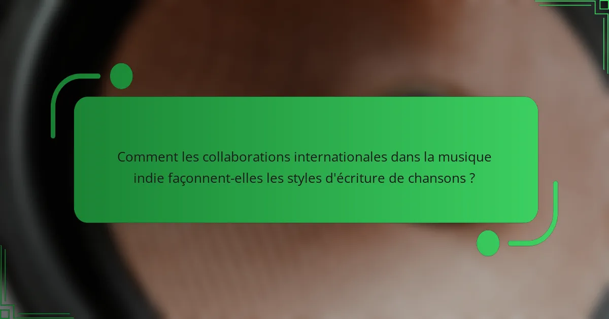 Comment les collaborations internationales dans la musique indie façonnent-elles les styles d'écriture de chansons ?