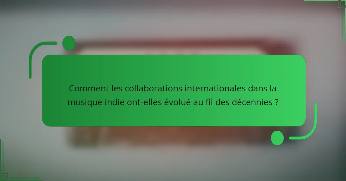 Comment les collaborations internationales dans la musique indie ont-elles évolué au fil des décennies ?