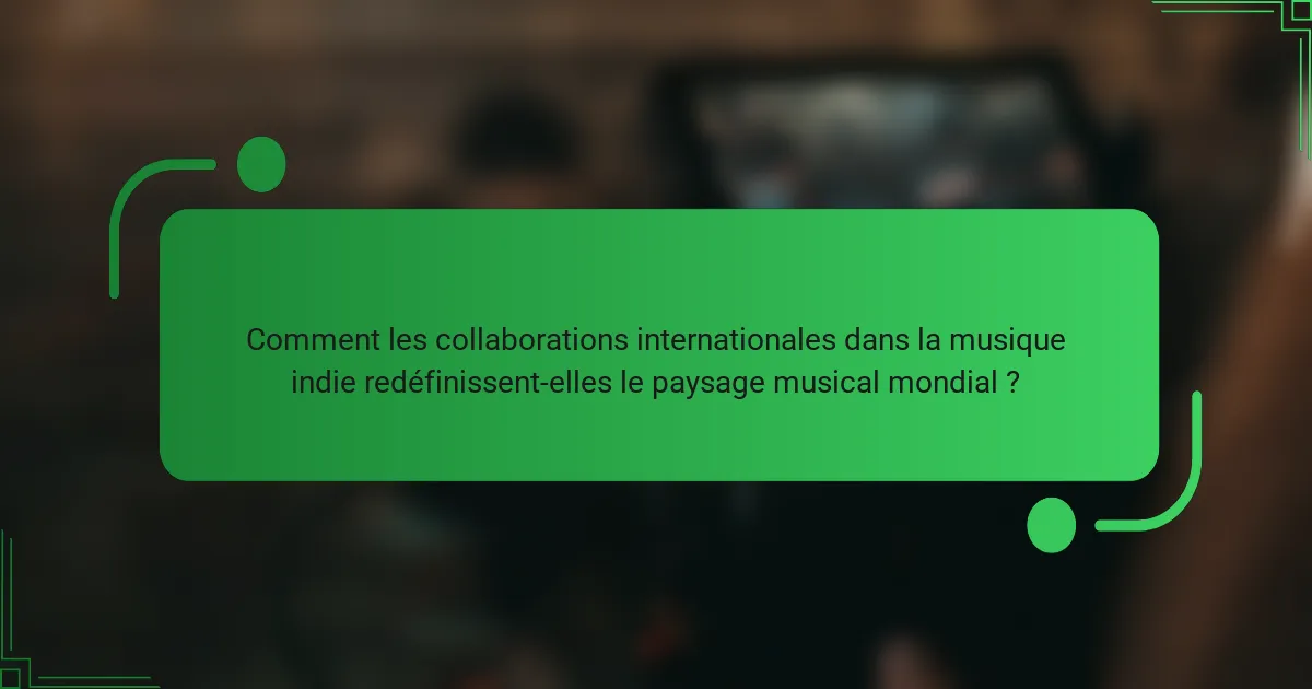 Comment les collaborations internationales dans la musique indie redéfinissent-elles le paysage musical mondial ?