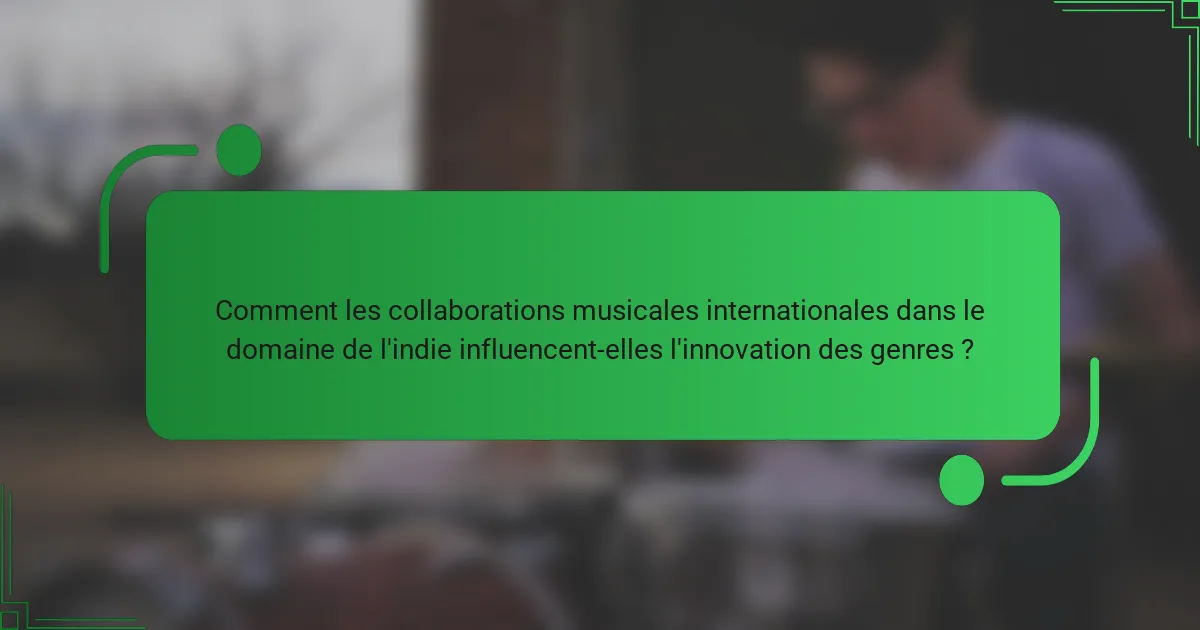 Comment les collaborations musicales internationales dans le domaine de l'indie influencent-elles l'innovation des genres ?