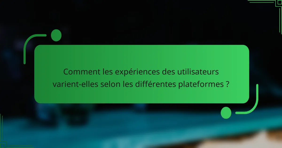 Comment les expériences des utilisateurs varient-elles selon les différentes plateformes ?