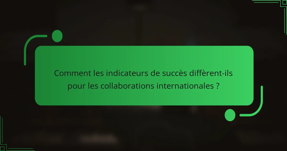 Comment les indicateurs de succès diffèrent-ils pour les collaborations internationales ?