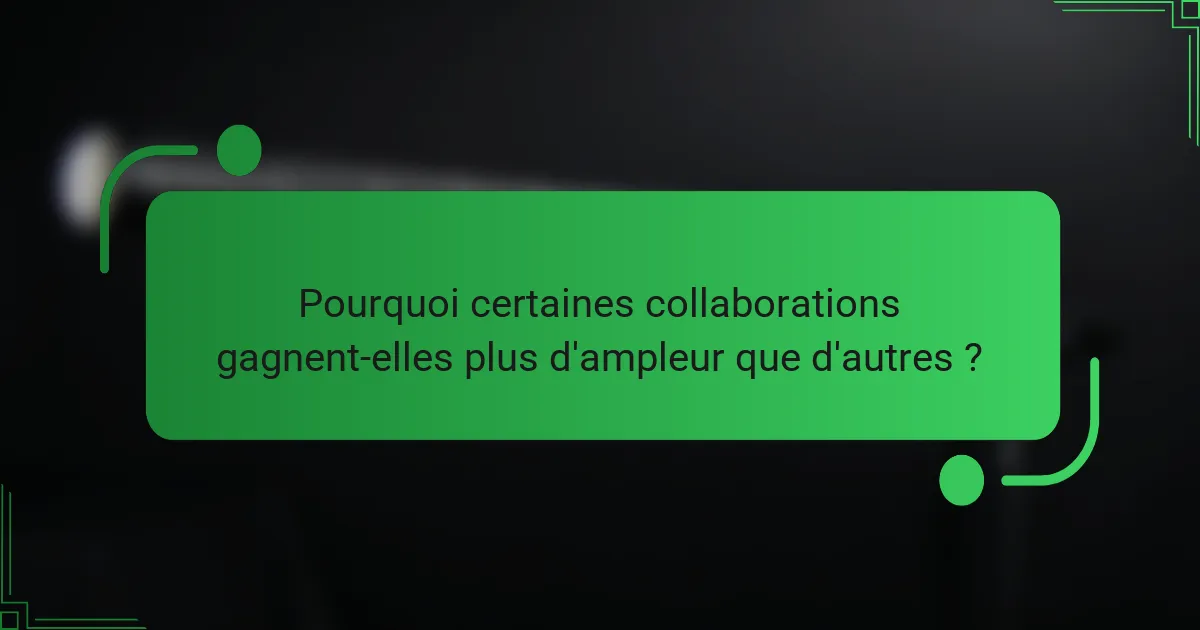 Pourquoi certaines collaborations gagnent-elles plus d'ampleur que d'autres ?