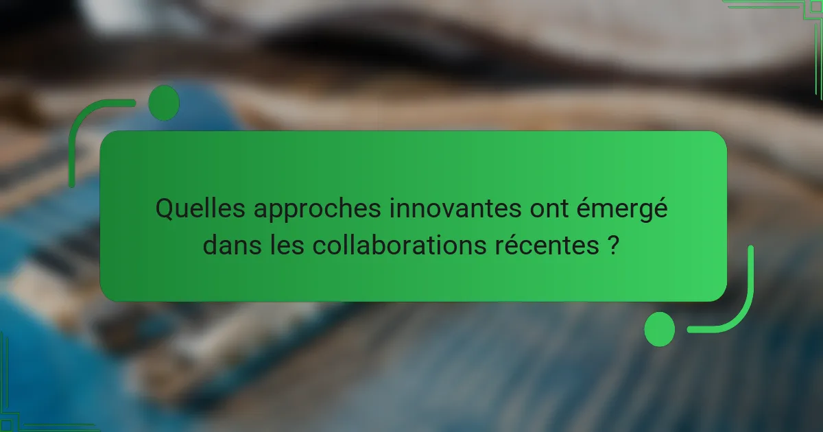 Quelles approches innovantes ont émergé dans les collaborations récentes ?
