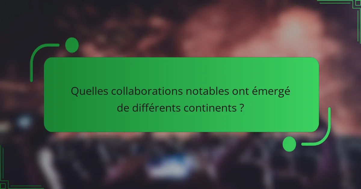 Quelles collaborations notables ont émergé de différents continents ?
