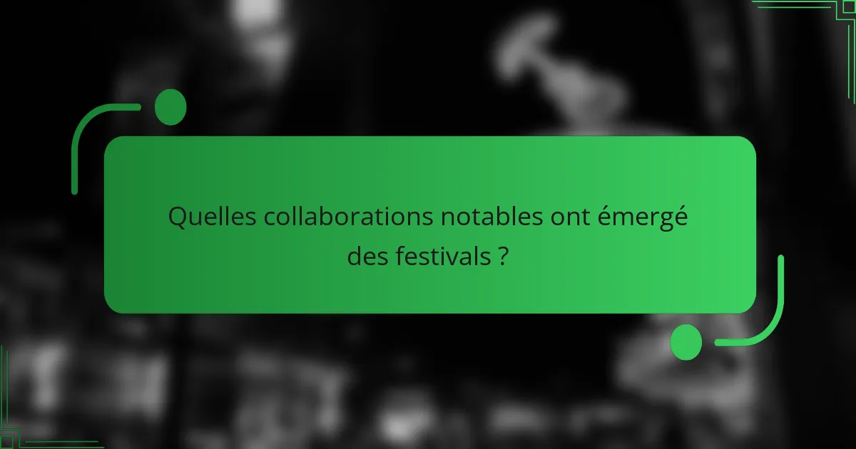 Quelles collaborations notables ont émergé des festivals ?