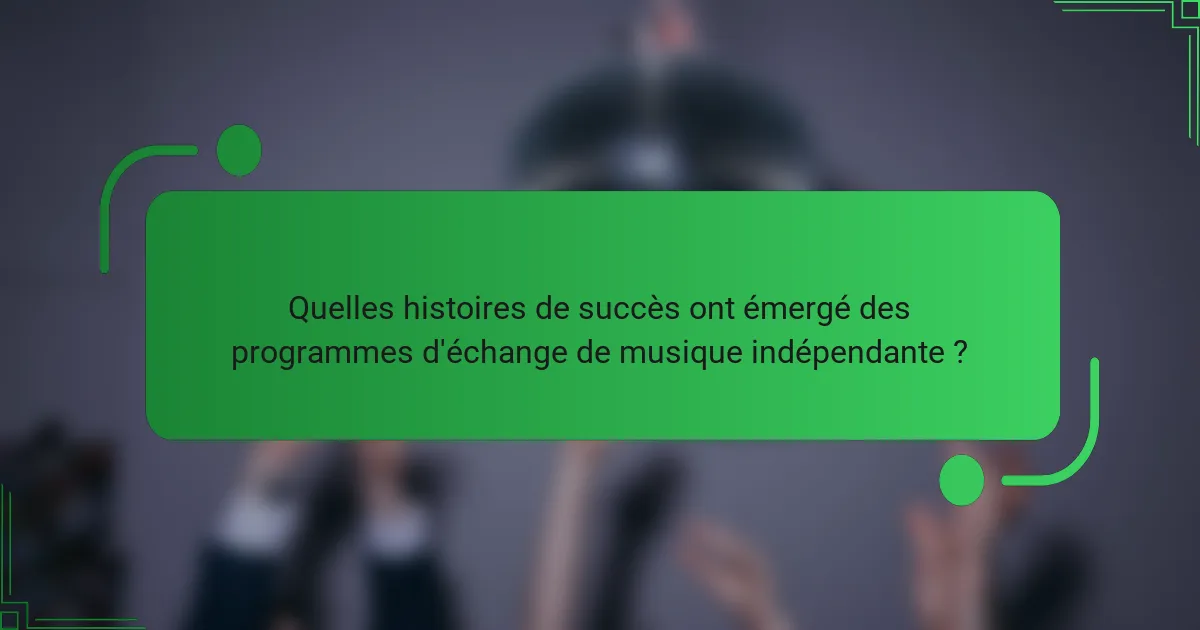 Quelles histoires de succès ont émergé des programmes d'échange de musique indépendante ?
