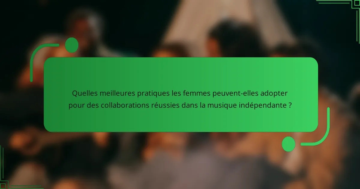 Quelles meilleures pratiques les femmes peuvent-elles adopter pour des collaborations réussies dans la musique indépendante ?
