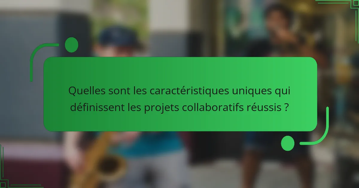 Quelles sont les caractéristiques uniques qui définissent les projets collaboratifs réussis ?