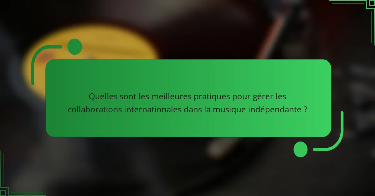 Quelles sont les meilleures pratiques pour gérer les collaborations internationales dans la musique indépendante ?