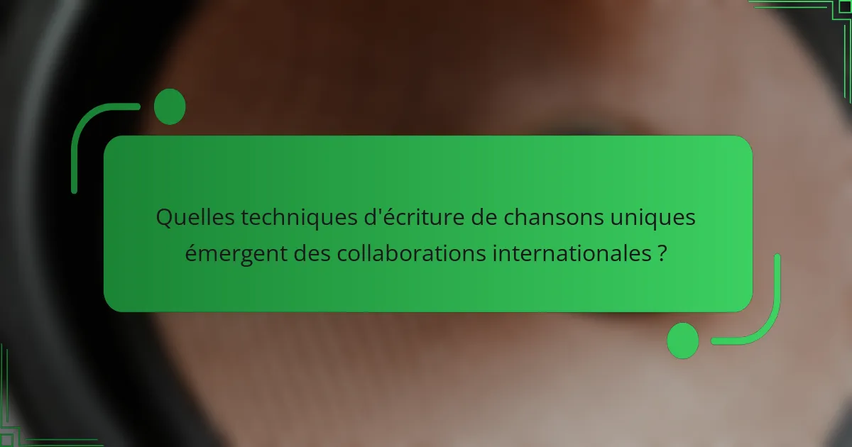 Quelles techniques d'écriture de chansons uniques émergent des collaborations internationales ?