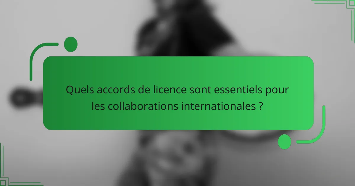 Quels accords de licence sont essentiels pour les collaborations internationales ?