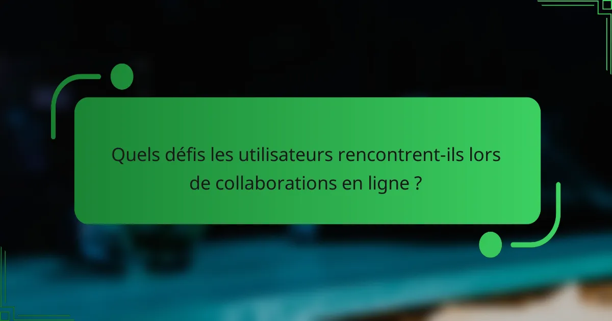 Quels défis les utilisateurs rencontrent-ils lors de collaborations en ligne ?