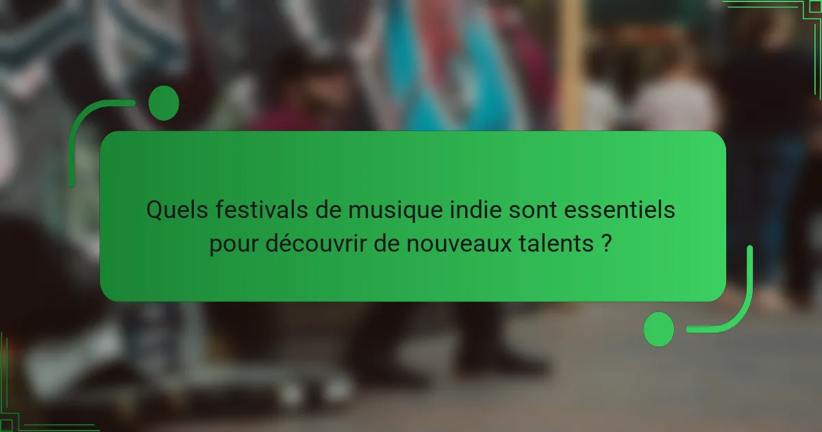 Quels festivals de musique indie sont essentiels pour découvrir de nouveaux talents ?