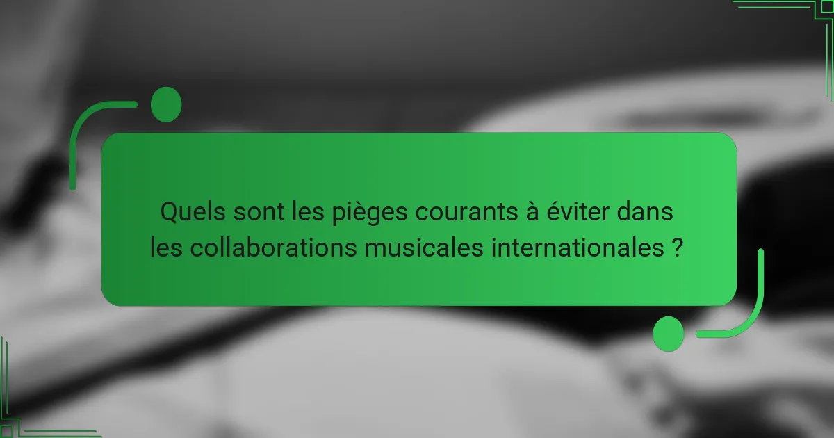 Quels sont les pièges courants à éviter dans les collaborations musicales internationales ?