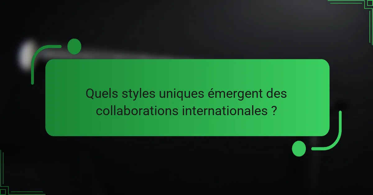 Quels styles uniques émergent des collaborations internationales ?